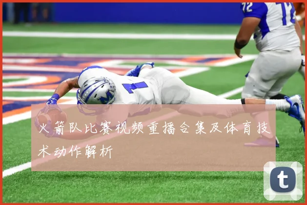 火箭队比赛视频重播合集及体育技术动作解析