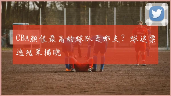 CBA颜值最高的球队是哪支？球迷票选结果揭晓