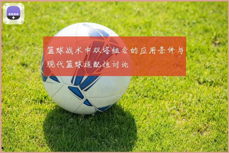 篮球战术中双塔组合的应用条件与现代篮球适配性讨论