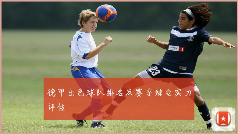 德甲出色球队排名及赛季综合实力评估