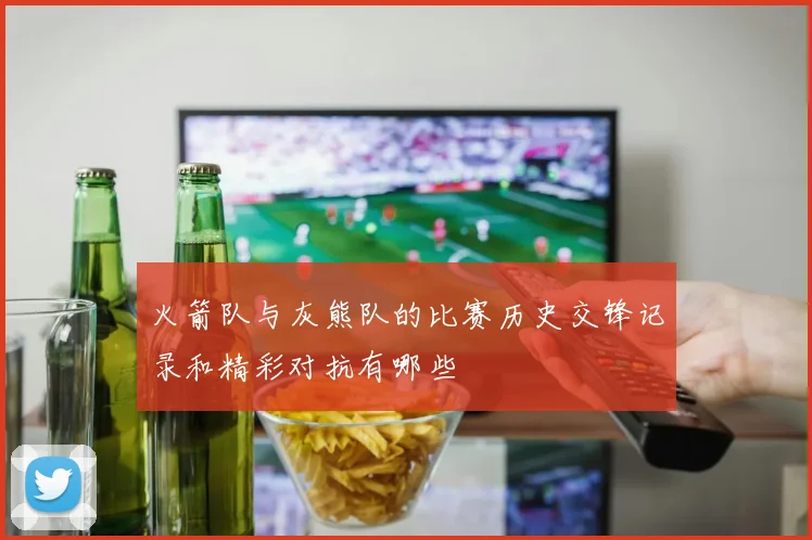 火箭队与灰熊队的比赛历史交锋记录和精彩对抗有哪些