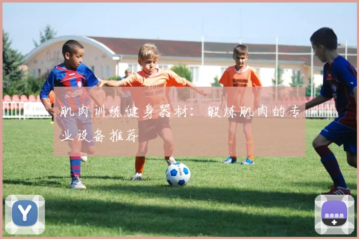 肌肉训练健身器材：锻炼肌肉的专业设备推荐