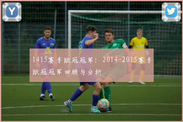 1415赛季欧冠冠军：2014-2015赛季欧冠冠军回顾与分析