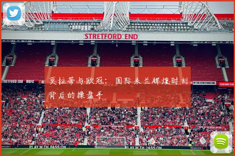 莫拉蒂与欧冠：国际米兰辉煌时刻背后的操盘手