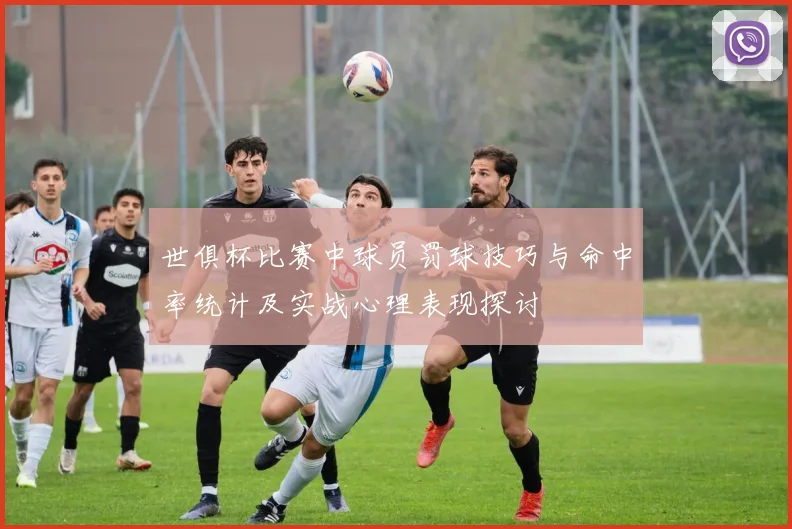 世俱杯比赛中球员罚球技巧与命中率统计及实战心理表现探讨