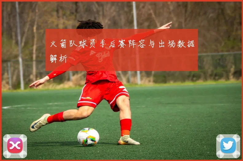 火箭队球员季后赛阵容与出场数据解析