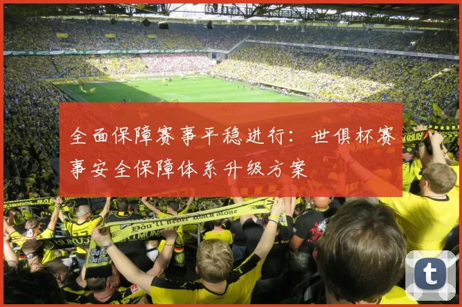 全面保障赛事平稳进行：世俱杯赛事安全保障体系升级方案