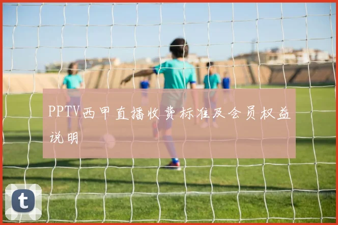 PPTV西甲直播收费标准及会员权益说明